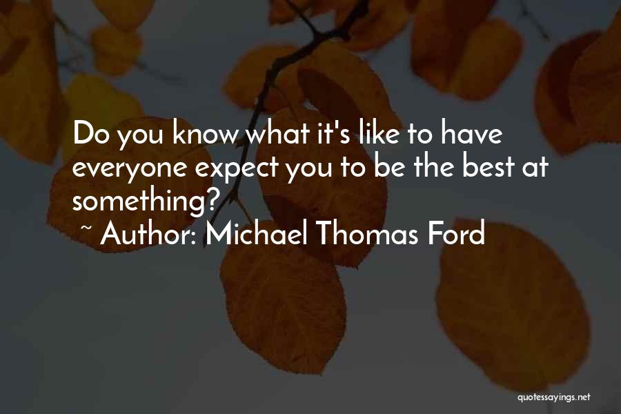 Michael Thomas Ford Quotes: Do You Know What It's Like To Have Everyone Expect You To Be The Best At Something?