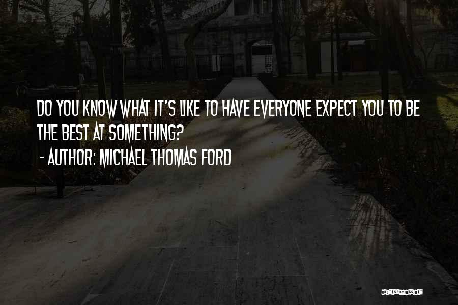 Michael Thomas Ford Quotes: Do You Know What It's Like To Have Everyone Expect You To Be The Best At Something?