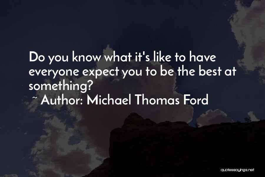 Michael Thomas Ford Quotes: Do You Know What It's Like To Have Everyone Expect You To Be The Best At Something?