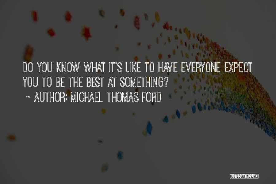 Michael Thomas Ford Quotes: Do You Know What It's Like To Have Everyone Expect You To Be The Best At Something?