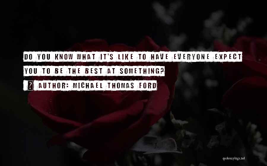 Michael Thomas Ford Quotes: Do You Know What It's Like To Have Everyone Expect You To Be The Best At Something?