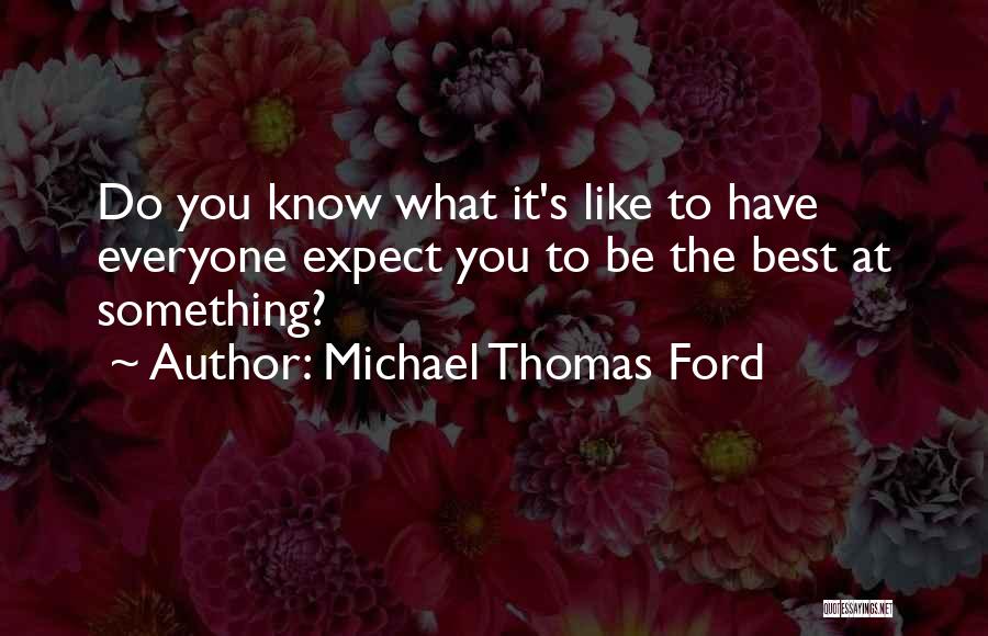 Michael Thomas Ford Quotes: Do You Know What It's Like To Have Everyone Expect You To Be The Best At Something?