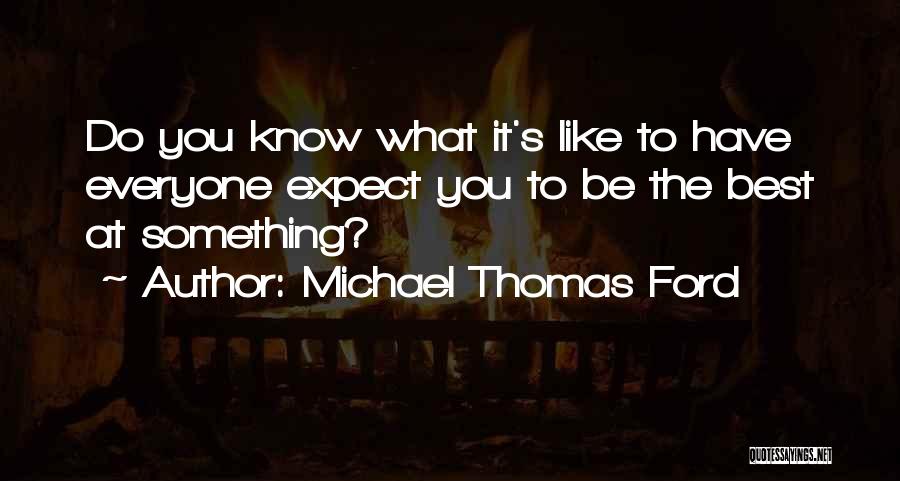 Michael Thomas Ford Quotes: Do You Know What It's Like To Have Everyone Expect You To Be The Best At Something?