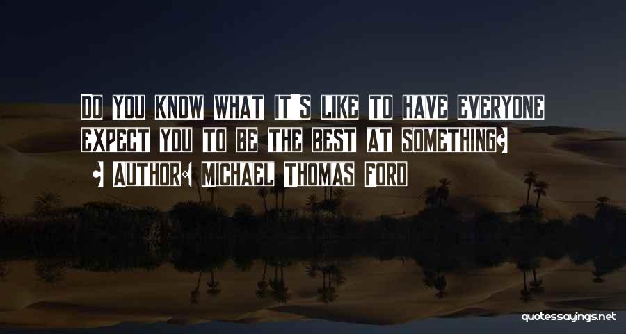 Michael Thomas Ford Quotes: Do You Know What It's Like To Have Everyone Expect You To Be The Best At Something?