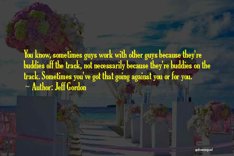 Jeff Gordon Quotes: You Know, Sometimes Guys Work With Other Guys Because They're Buddies Off The Track, Not Necessarily Because They're Buddies On