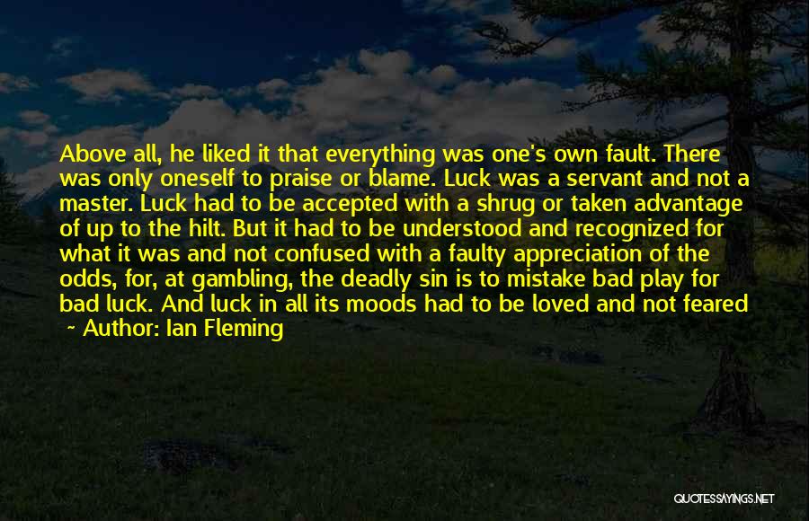 Ian Fleming Quotes: Above All, He Liked It That Everything Was One's Own Fault. There Was Only Oneself To Praise Or Blame. Luck