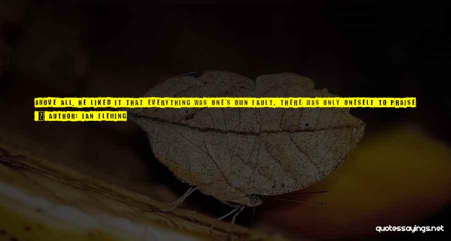 Ian Fleming Quotes: Above All, He Liked It That Everything Was One's Own Fault. There Was Only Oneself To Praise Or Blame. Luck