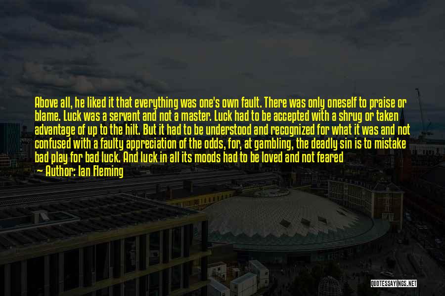 Ian Fleming Quotes: Above All, He Liked It That Everything Was One's Own Fault. There Was Only Oneself To Praise Or Blame. Luck