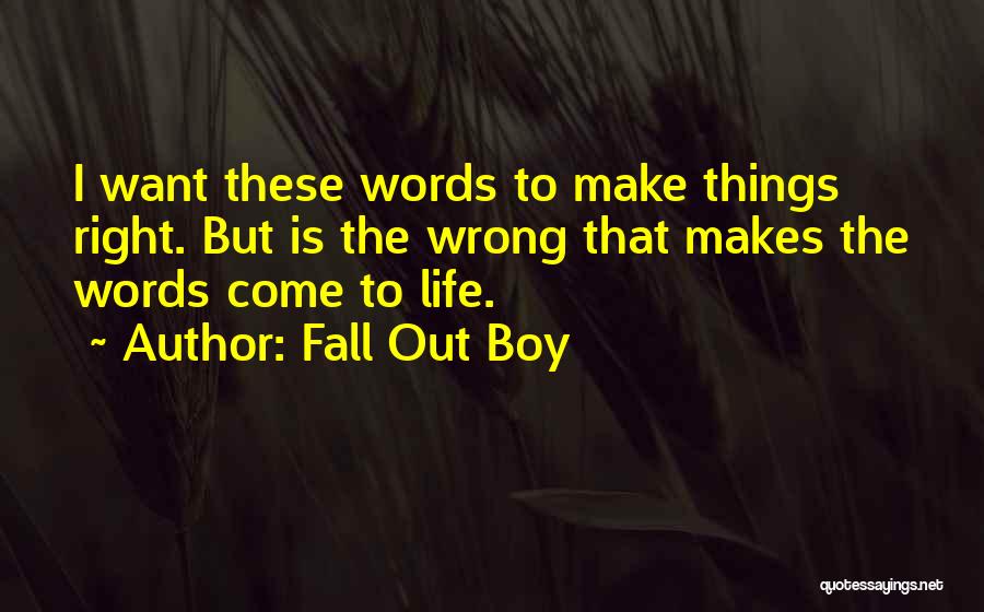 Fall Out Boy Quotes: I Want These Words To Make Things Right. But Is The Wrong That Makes The Words Come To Life.