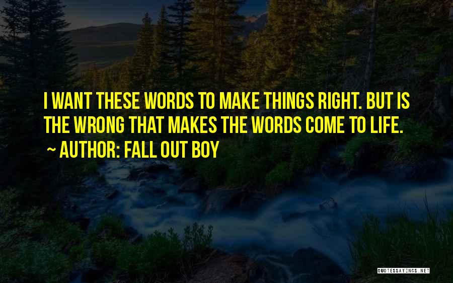 Fall Out Boy Quotes: I Want These Words To Make Things Right. But Is The Wrong That Makes The Words Come To Life.