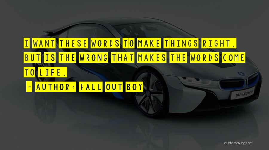 Fall Out Boy Quotes: I Want These Words To Make Things Right. But Is The Wrong That Makes The Words Come To Life.