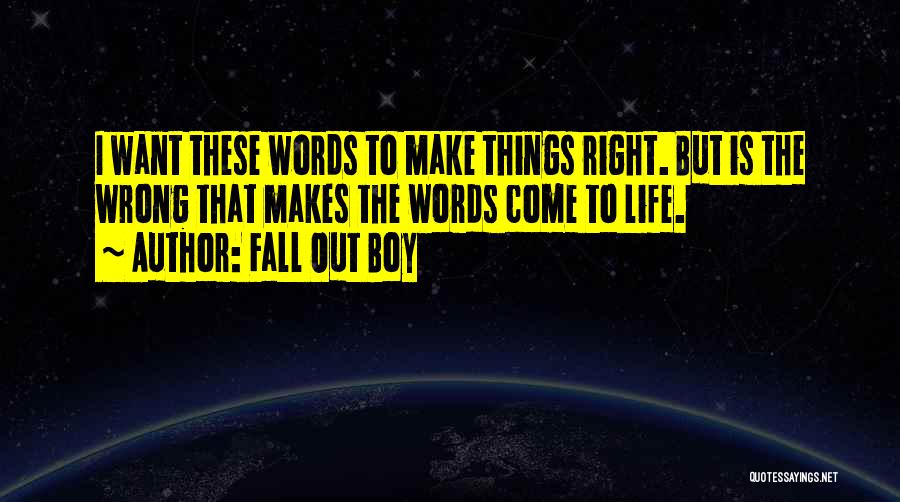 Fall Out Boy Quotes: I Want These Words To Make Things Right. But Is The Wrong That Makes The Words Come To Life.