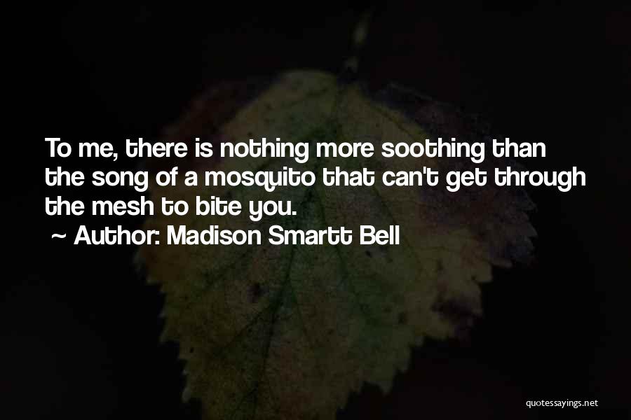 Madison Smartt Bell Quotes: To Me, There Is Nothing More Soothing Than The Song Of A Mosquito That Can't Get Through The Mesh To