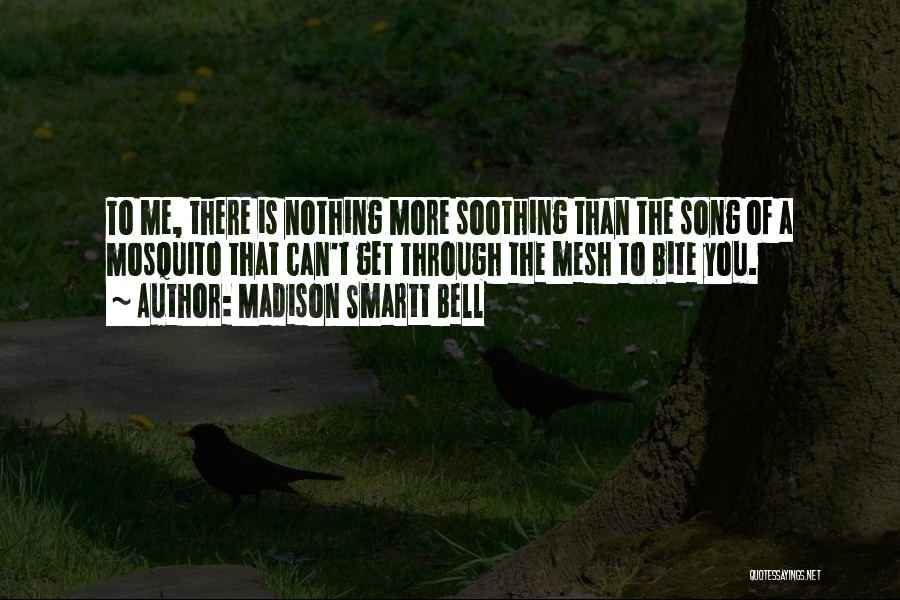 Madison Smartt Bell Quotes: To Me, There Is Nothing More Soothing Than The Song Of A Mosquito That Can't Get Through The Mesh To