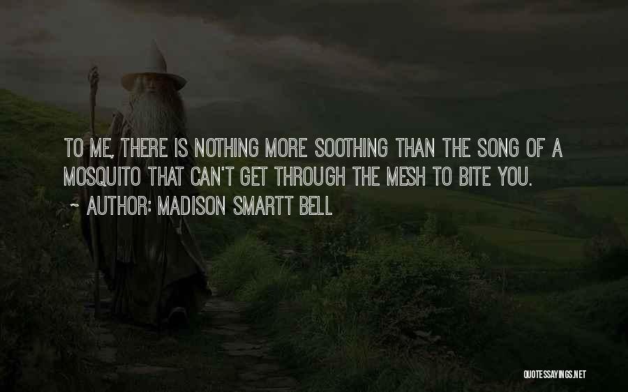 Madison Smartt Bell Quotes: To Me, There Is Nothing More Soothing Than The Song Of A Mosquito That Can't Get Through The Mesh To