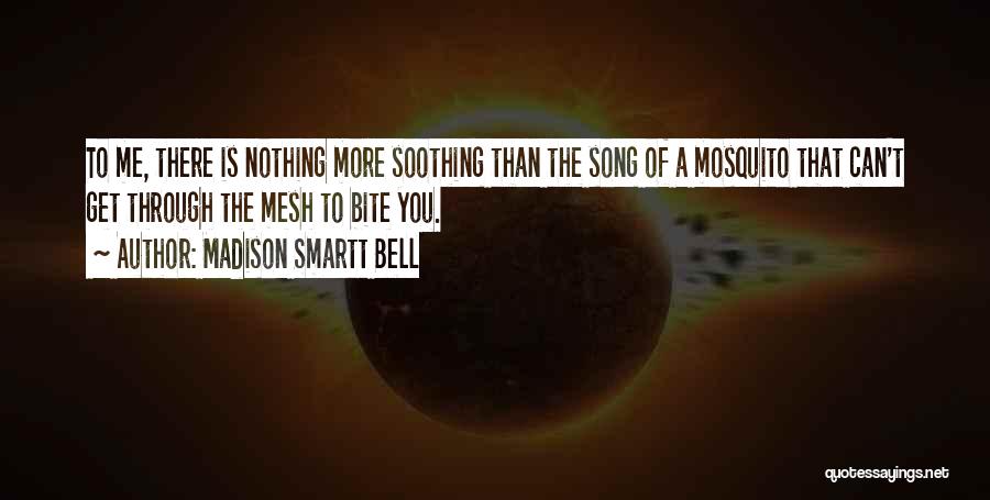 Madison Smartt Bell Quotes: To Me, There Is Nothing More Soothing Than The Song Of A Mosquito That Can't Get Through The Mesh To