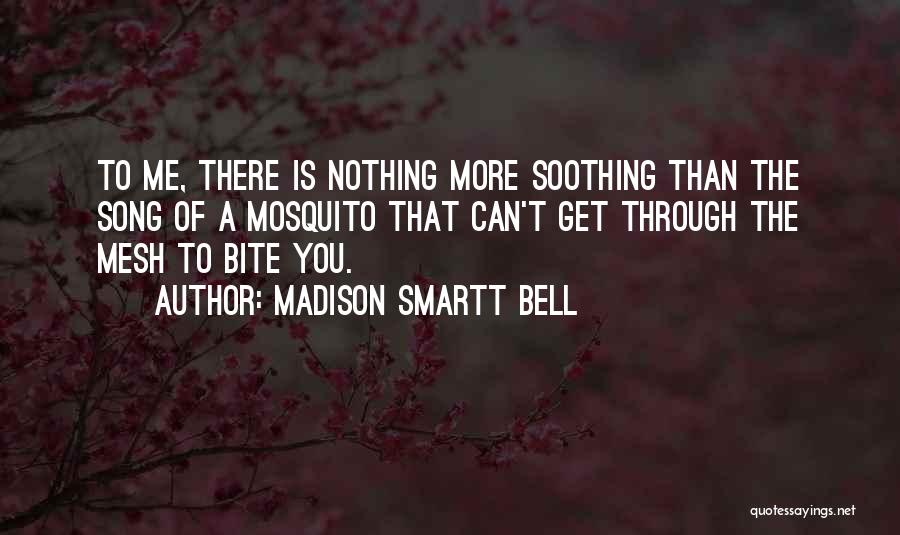 Madison Smartt Bell Quotes: To Me, There Is Nothing More Soothing Than The Song Of A Mosquito That Can't Get Through The Mesh To