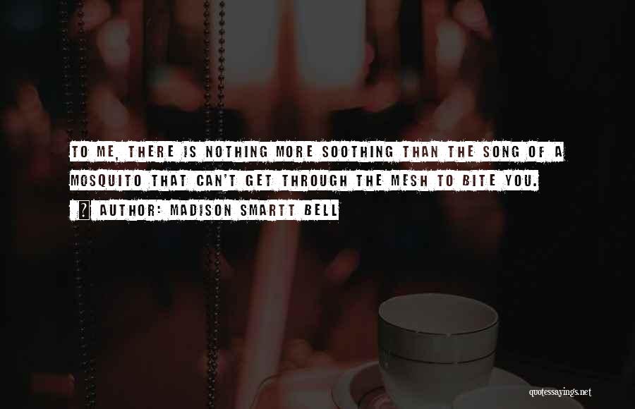 Madison Smartt Bell Quotes: To Me, There Is Nothing More Soothing Than The Song Of A Mosquito That Can't Get Through The Mesh To