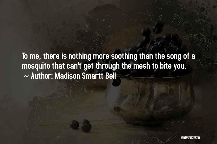 Madison Smartt Bell Quotes: To Me, There Is Nothing More Soothing Than The Song Of A Mosquito That Can't Get Through The Mesh To