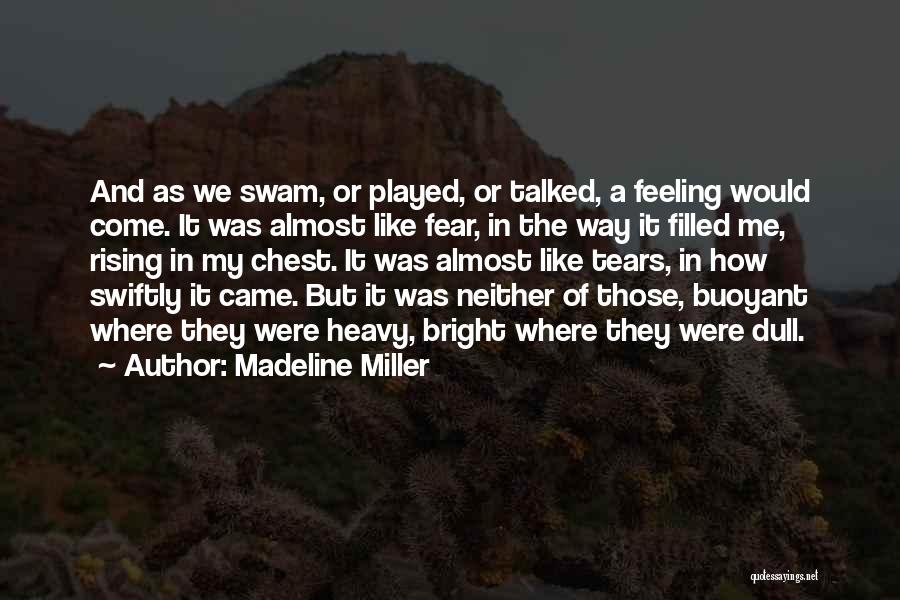 Madeline Miller Quotes: And As We Swam, Or Played, Or Talked, A Feeling Would Come. It Was Almost Like Fear, In The Way