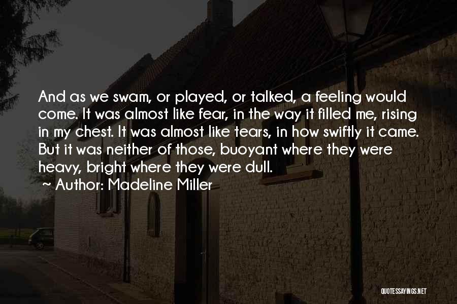 Madeline Miller Quotes: And As We Swam, Or Played, Or Talked, A Feeling Would Come. It Was Almost Like Fear, In The Way