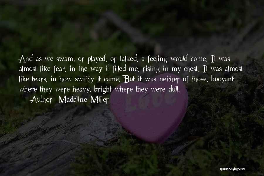 Madeline Miller Quotes: And As We Swam, Or Played, Or Talked, A Feeling Would Come. It Was Almost Like Fear, In The Way