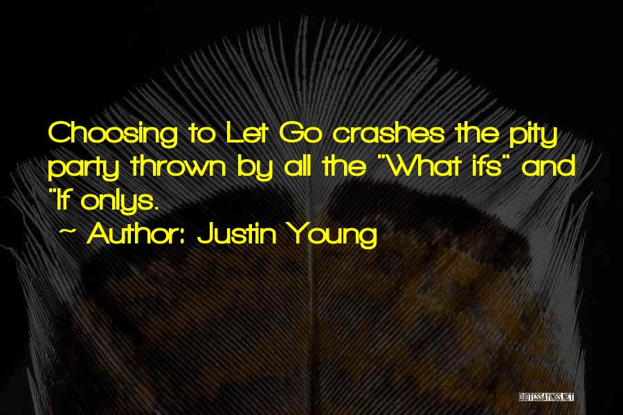 Justin Young Quotes: Choosing To Let Go Crashes The Pity Party Thrown By All The What Ifs And If Onlys.