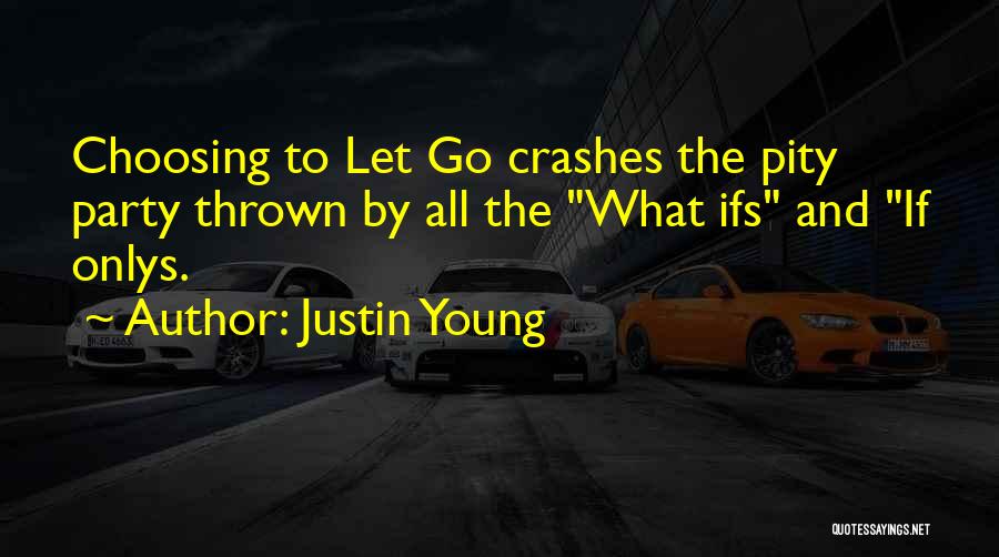 Justin Young Quotes: Choosing To Let Go Crashes The Pity Party Thrown By All The What Ifs And If Onlys.