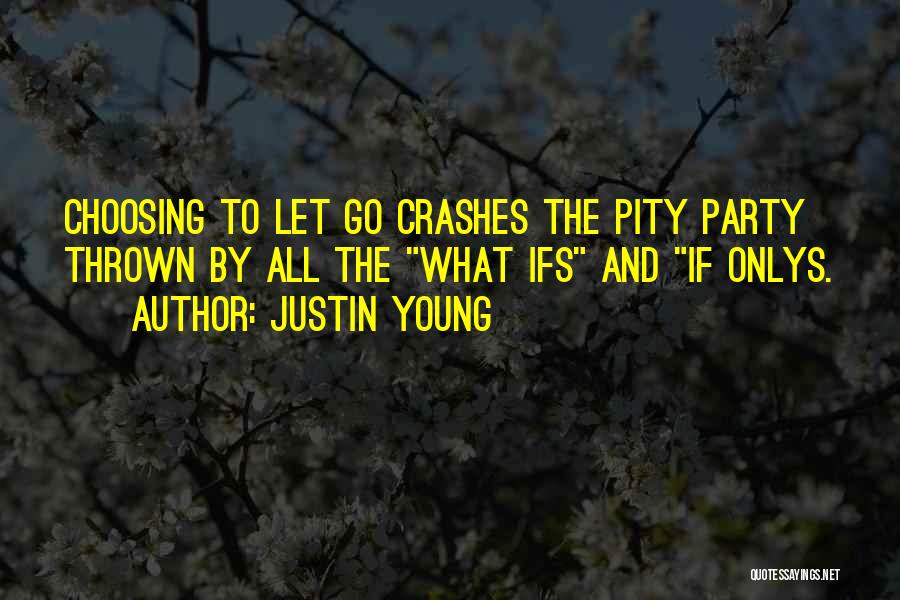 Justin Young Quotes: Choosing To Let Go Crashes The Pity Party Thrown By All The What Ifs And If Onlys.