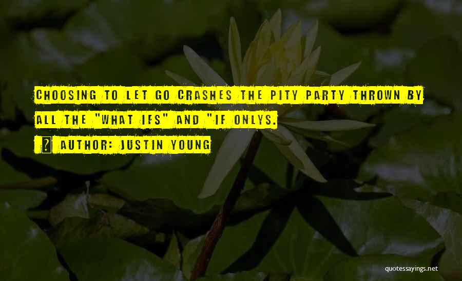 Justin Young Quotes: Choosing To Let Go Crashes The Pity Party Thrown By All The What Ifs And If Onlys.