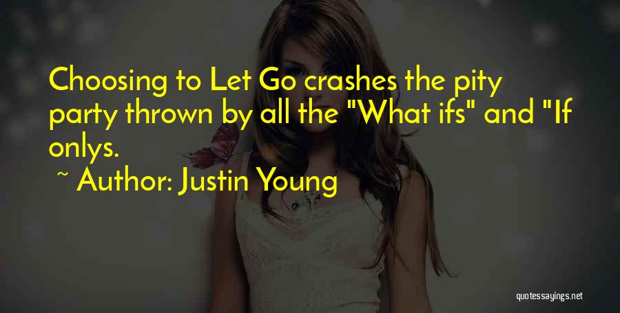 Justin Young Quotes: Choosing To Let Go Crashes The Pity Party Thrown By All The What Ifs And If Onlys.
