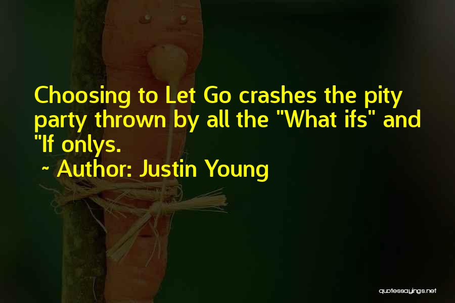 Justin Young Quotes: Choosing To Let Go Crashes The Pity Party Thrown By All The What Ifs And If Onlys.