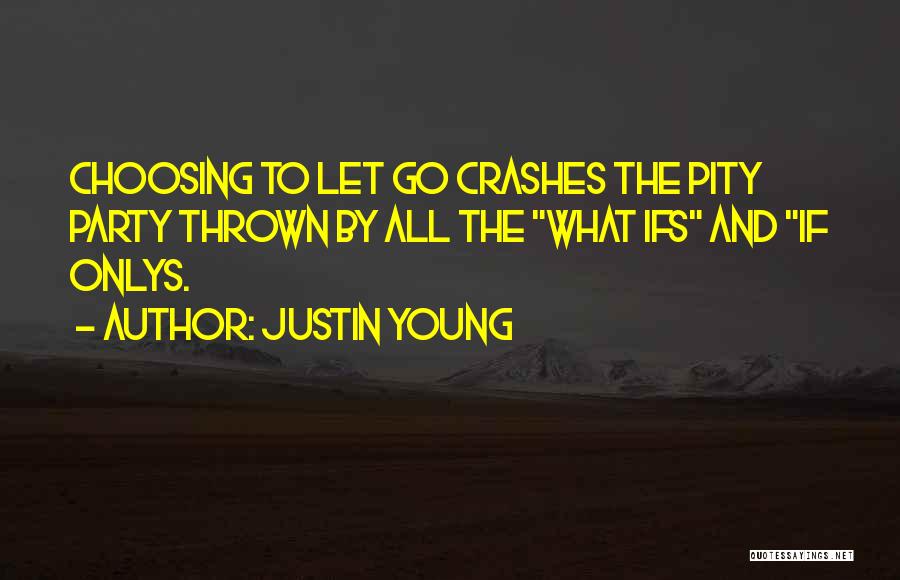 Justin Young Quotes: Choosing To Let Go Crashes The Pity Party Thrown By All The What Ifs And If Onlys.