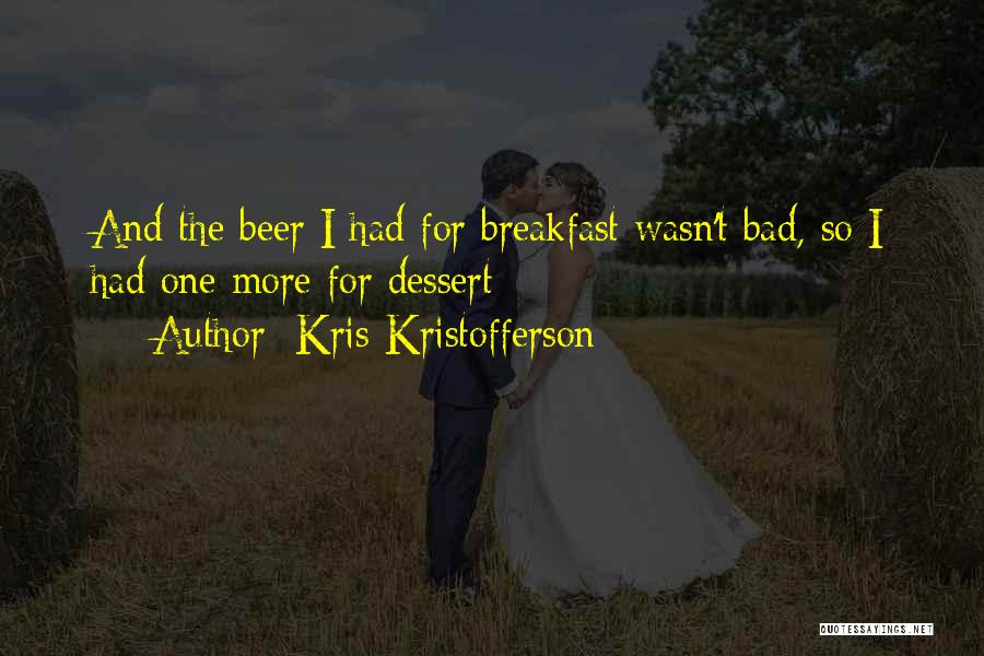 Kris Kristofferson Quotes: And The Beer I Had For Breakfast Wasn't Bad, So I Had One More For Dessert