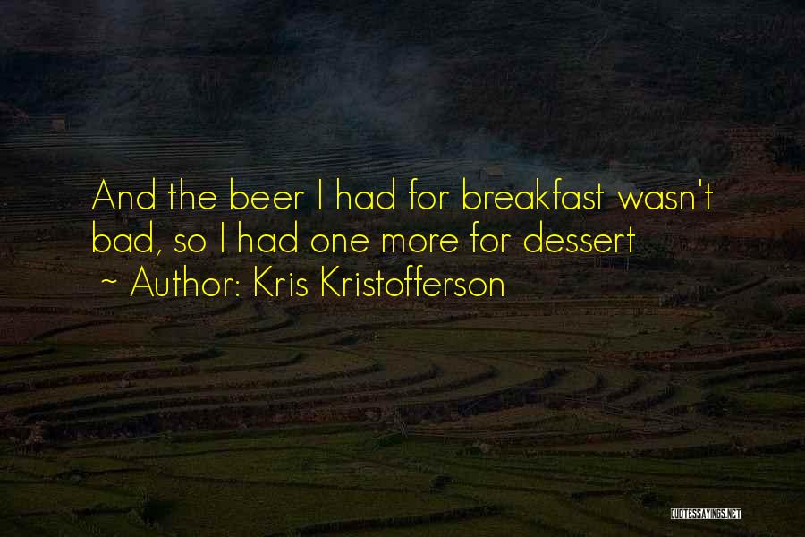 Kris Kristofferson Quotes: And The Beer I Had For Breakfast Wasn't Bad, So I Had One More For Dessert