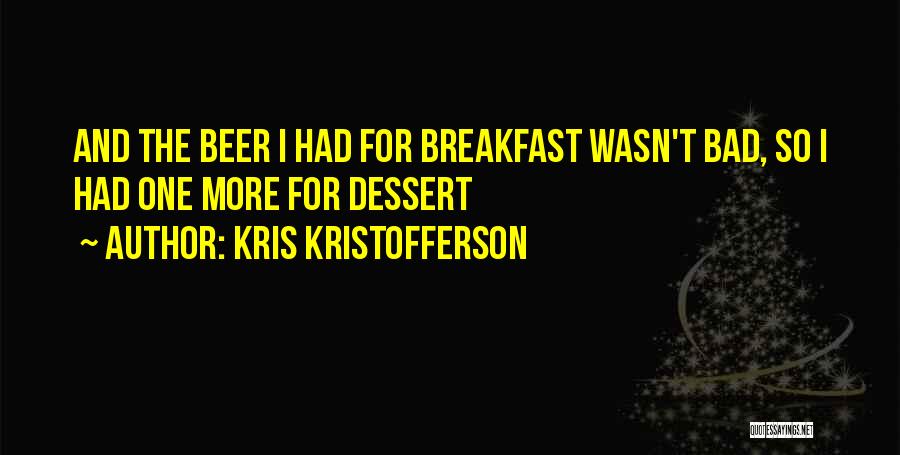 Kris Kristofferson Quotes: And The Beer I Had For Breakfast Wasn't Bad, So I Had One More For Dessert