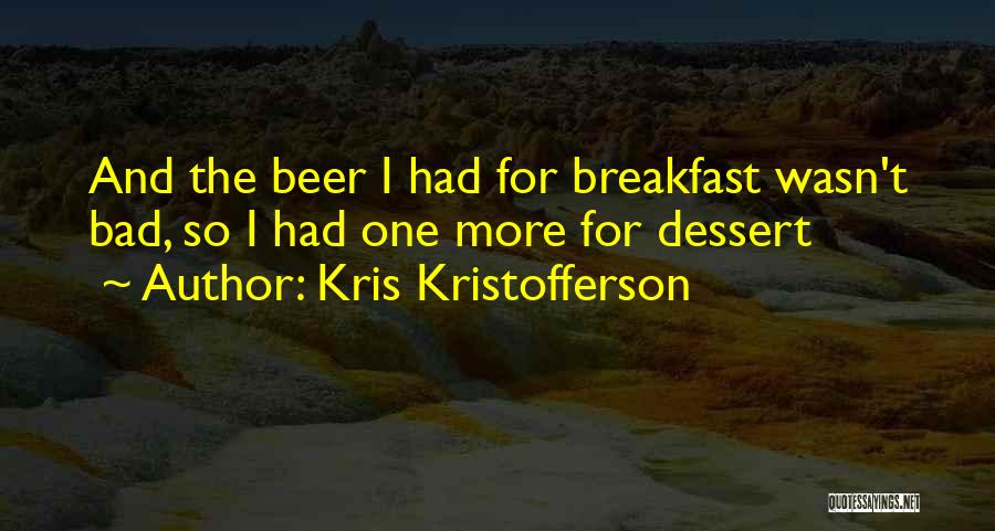 Kris Kristofferson Quotes: And The Beer I Had For Breakfast Wasn't Bad, So I Had One More For Dessert