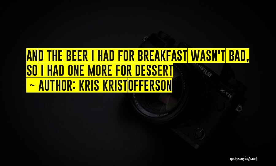 Kris Kristofferson Quotes: And The Beer I Had For Breakfast Wasn't Bad, So I Had One More For Dessert