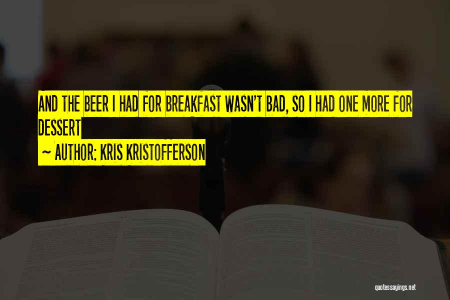 Kris Kristofferson Quotes: And The Beer I Had For Breakfast Wasn't Bad, So I Had One More For Dessert