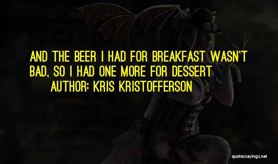 Kris Kristofferson Quotes: And The Beer I Had For Breakfast Wasn't Bad, So I Had One More For Dessert