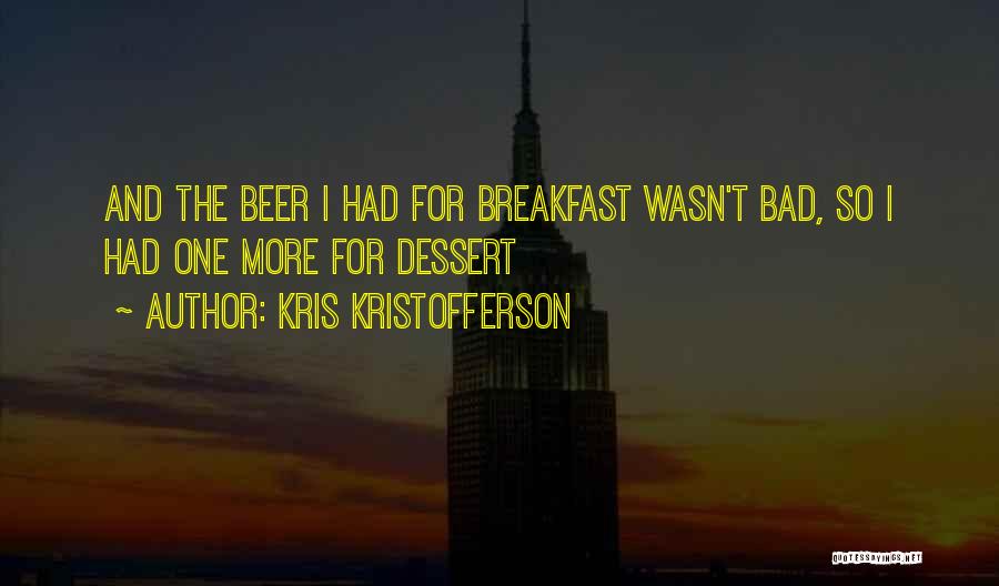 Kris Kristofferson Quotes: And The Beer I Had For Breakfast Wasn't Bad, So I Had One More For Dessert