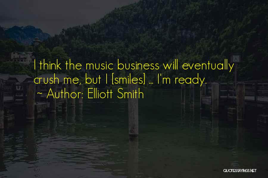 Elliott Smith Quotes: I Think The Music Business Will Eventually Crush Me, But I [smiles] ... I'm Ready.