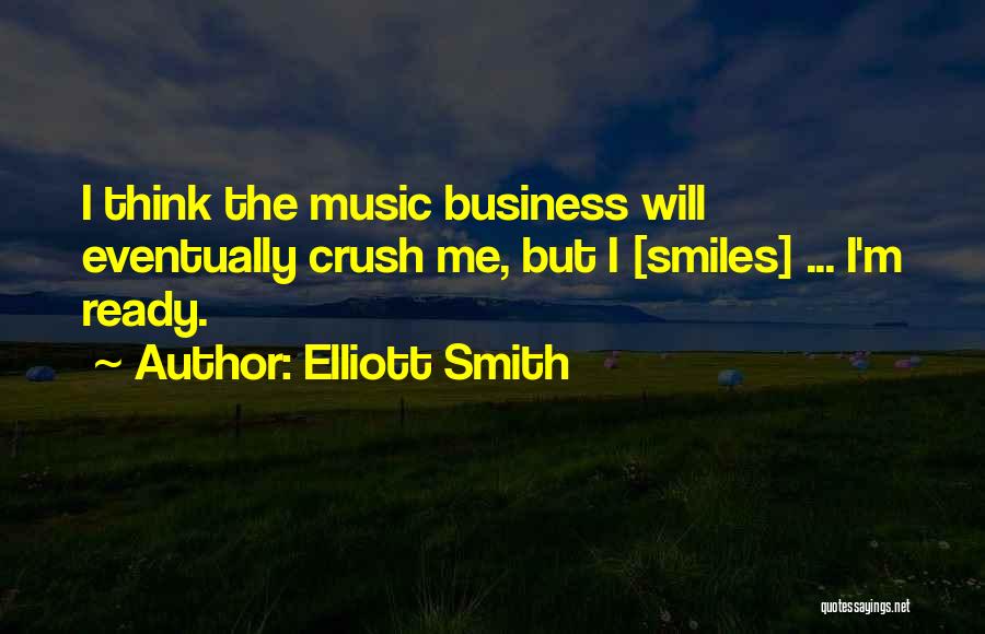 Elliott Smith Quotes: I Think The Music Business Will Eventually Crush Me, But I [smiles] ... I'm Ready.