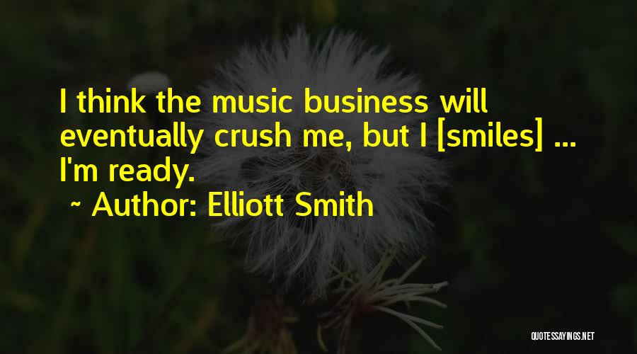 Elliott Smith Quotes: I Think The Music Business Will Eventually Crush Me, But I [smiles] ... I'm Ready.