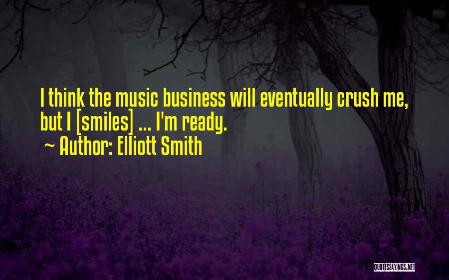 Elliott Smith Quotes: I Think The Music Business Will Eventually Crush Me, But I [smiles] ... I'm Ready.