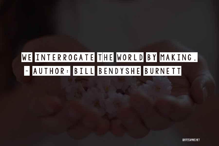Bill Bendyshe Burnett Quotes: We Interrogate The World By Making.