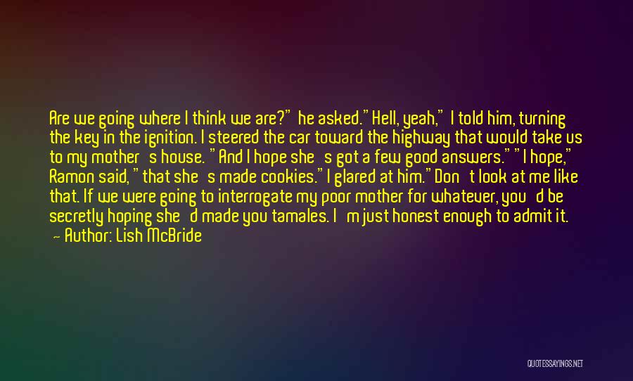 Lish McBride Quotes: Are We Going Where I Think We Are? He Asked.hell, Yeah, I Told Him, Turning The Key In The Ignition.