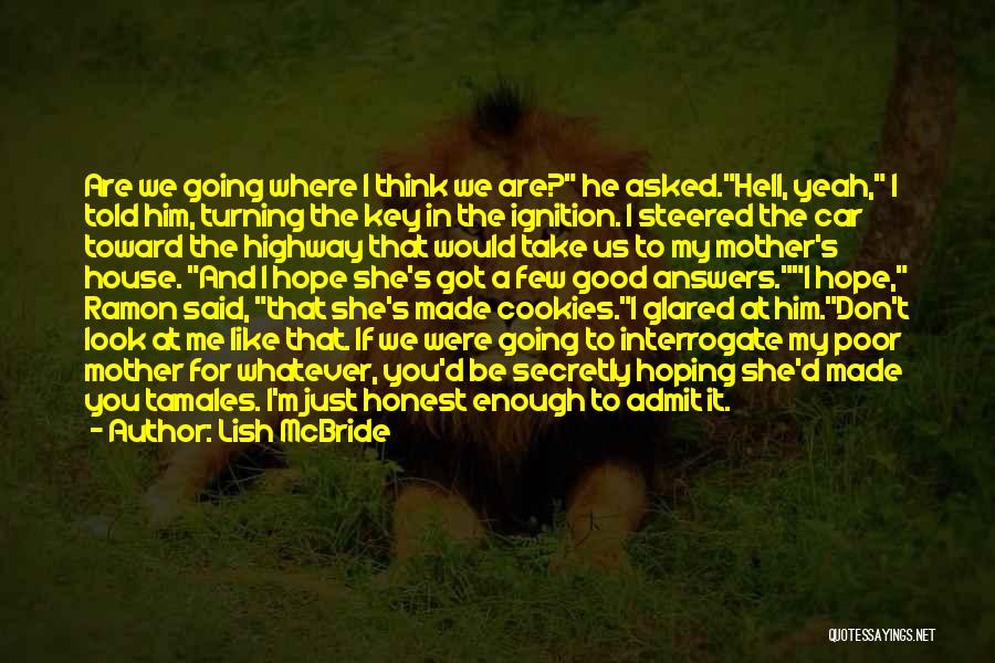 Lish McBride Quotes: Are We Going Where I Think We Are? He Asked.hell, Yeah, I Told Him, Turning The Key In The Ignition.