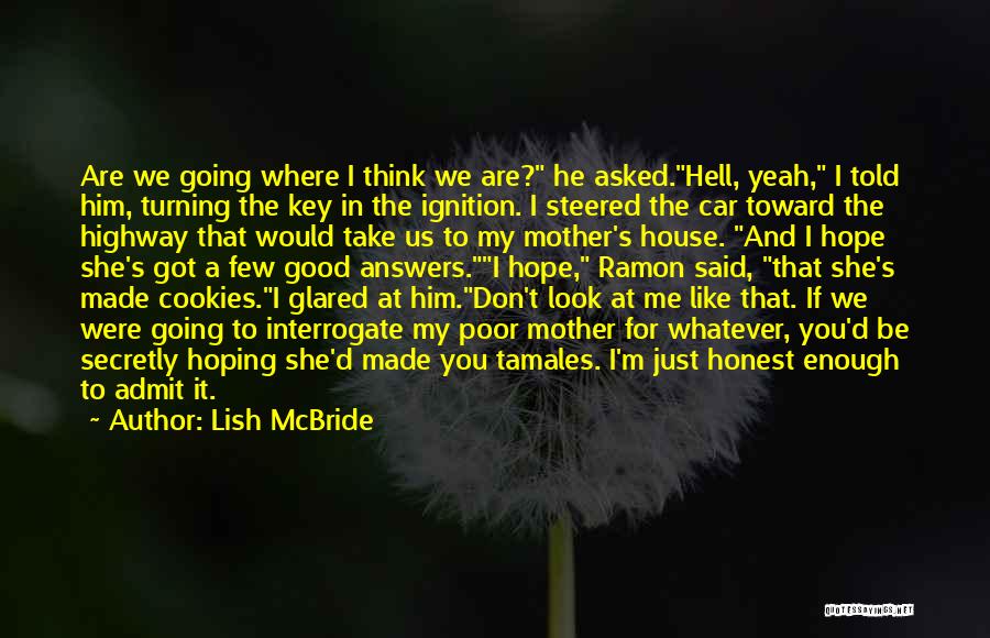 Lish McBride Quotes: Are We Going Where I Think We Are? He Asked.hell, Yeah, I Told Him, Turning The Key In The Ignition.