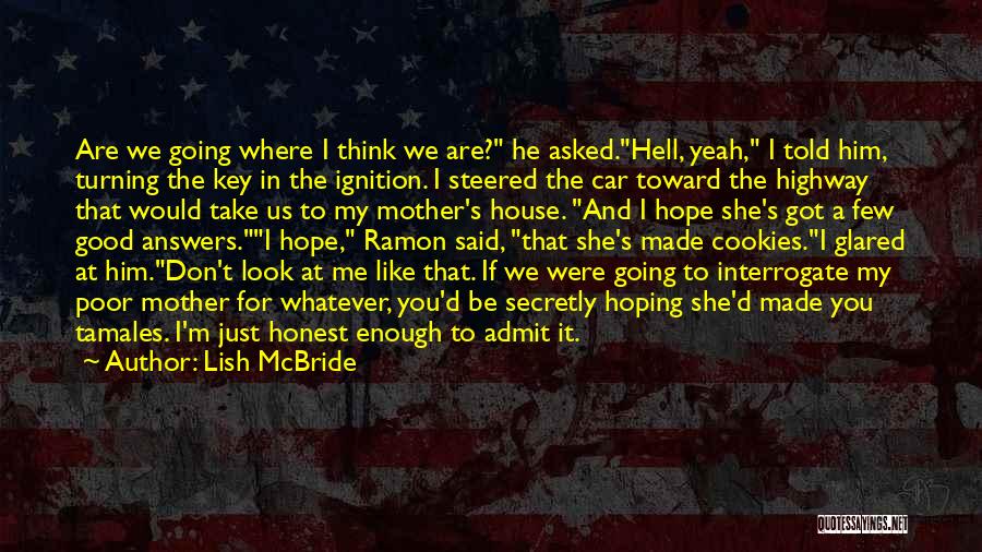 Lish McBride Quotes: Are We Going Where I Think We Are? He Asked.hell, Yeah, I Told Him, Turning The Key In The Ignition.